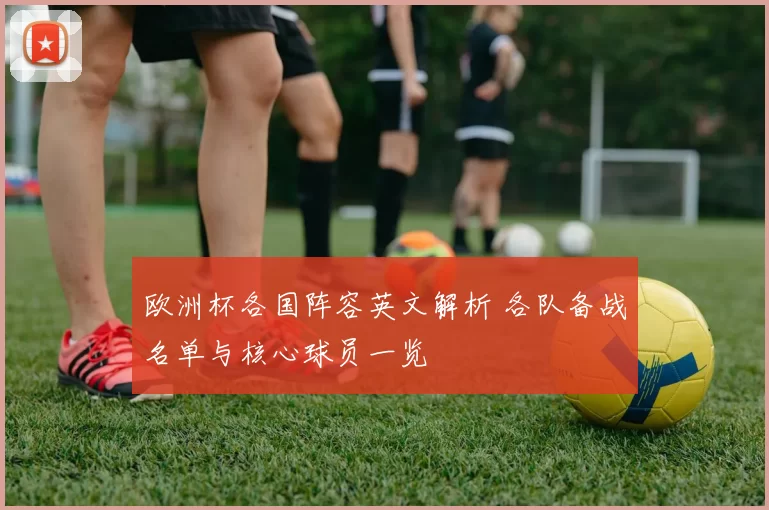 欧洲杯各国阵容英文解析 各队备战名单与核心球员一览