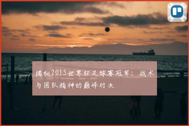 揭秘2015世界杯足球赛冠军:战术与团队精神的巅峰对决