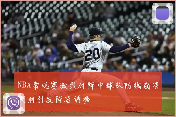 NBA常规赛激烈对阵中球队防线崩溃失利引发阵容调整