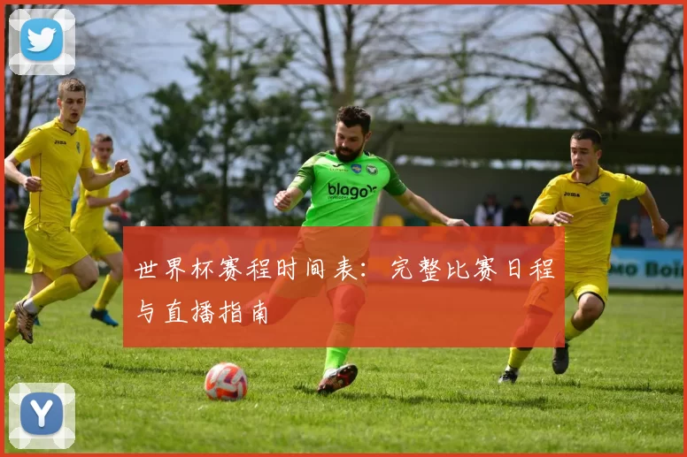 世界杯赛程时间表:完整比赛日程与直播指南