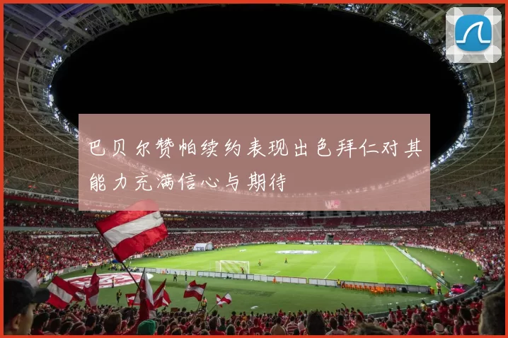 巴贝尔赞帕续约表现出色拜仁对其能力充满信心与期待