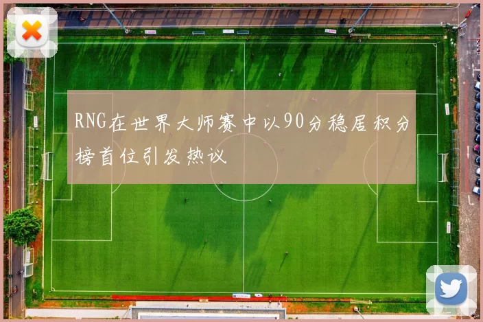 RNG在世界大师赛中以90分稳居积分榜首位引发热议