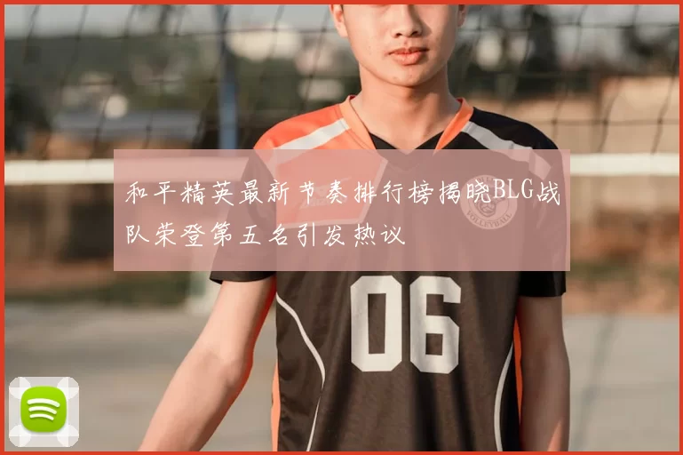 和平精英最新节奏排行榜揭晓BLG战队荣登第五名引发热议