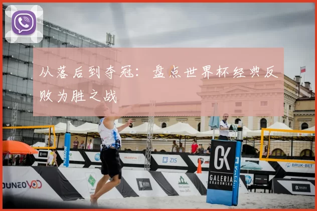 从落后到夺冠:盘点世界杯经典反败为胜之战