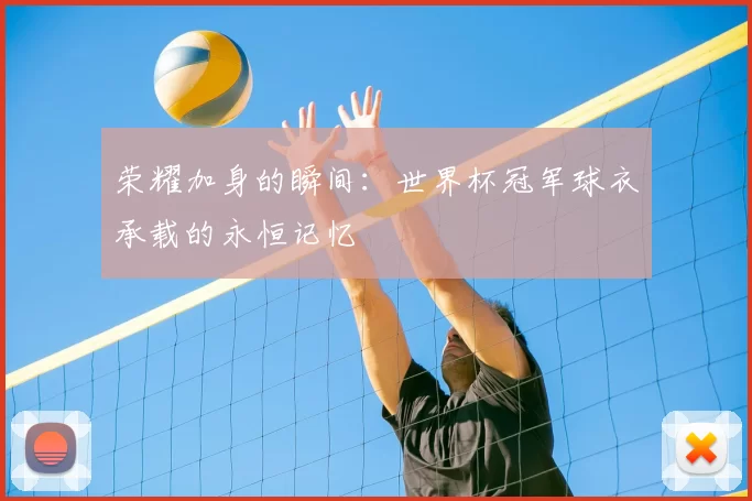 荣耀加身的瞬间:世界杯冠军球衣承载的永恒记忆