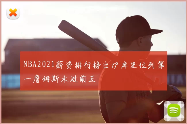 NBA2021薪资排行榜出炉库里位列第一詹姆斯未进前五