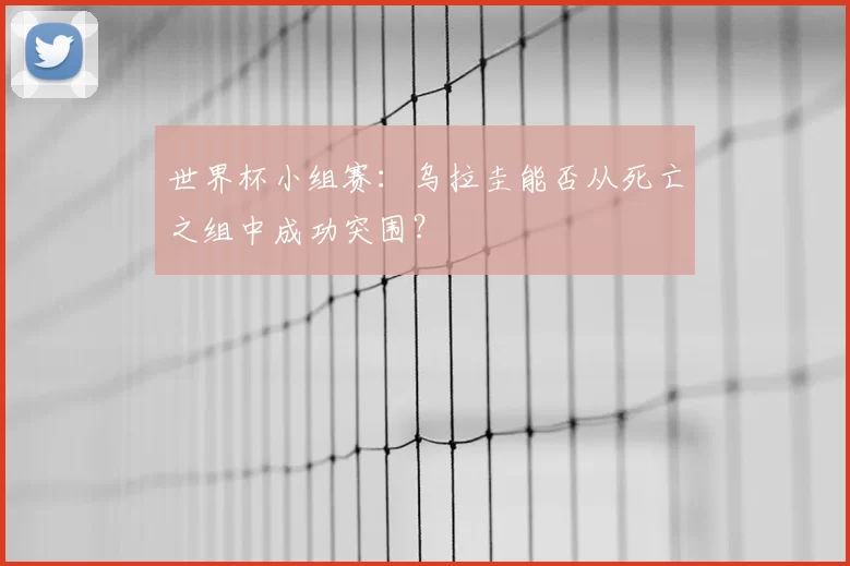 世界杯小组赛：乌拉圭能否从死亡之组中成功突围？