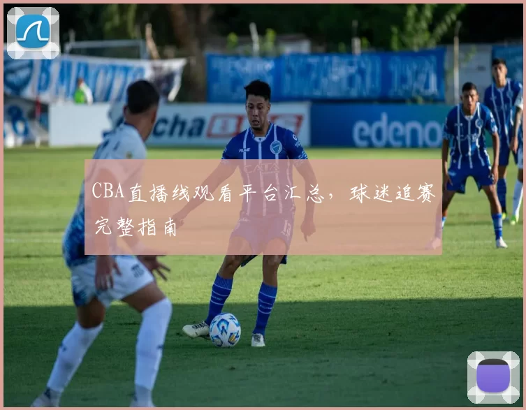 CBA直播线观看平台汇总，球迷追赛完整指南