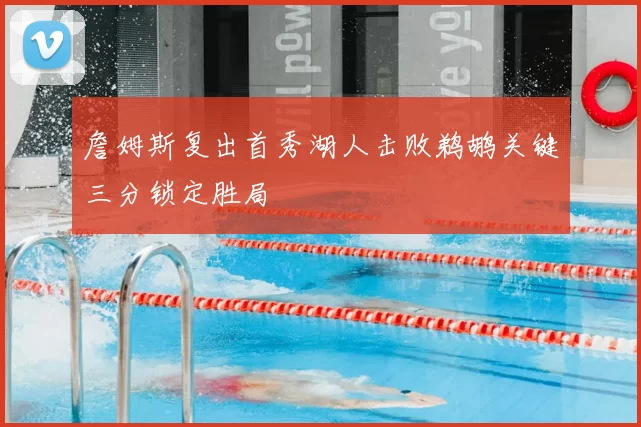 詹姆斯复出首秀湖人击败鹈鹕关键三分锁定胜局