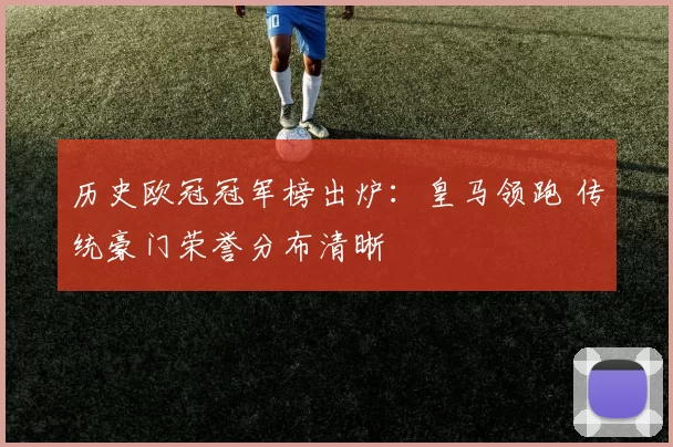 历史欧冠冠军榜出炉：皇马领跑 传统豪门荣誉分布清晰