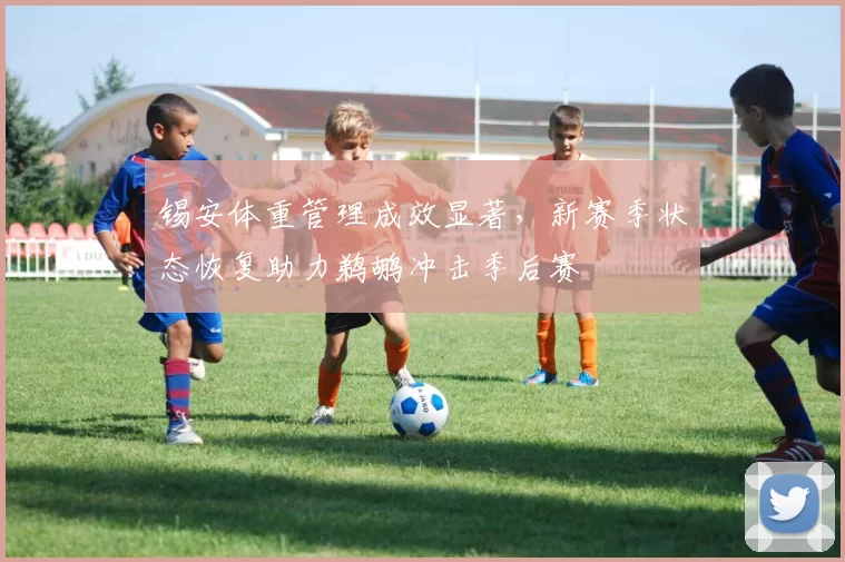 锡安体重管理成效显著,新赛季状态恢复助力鹈鹕冲击季后赛