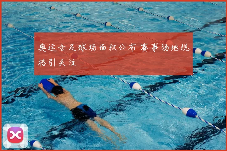 奥运会足球场面积公布 赛事场地规格引关注