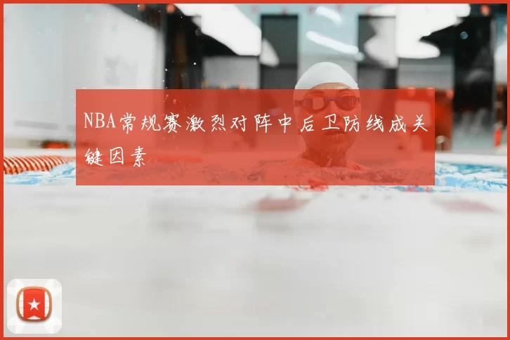 NBA常规赛激烈对阵中后卫防线成关键因素