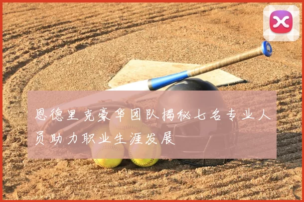 恩德里克豪华团队揭秘七名专业人员助力职业生涯发展