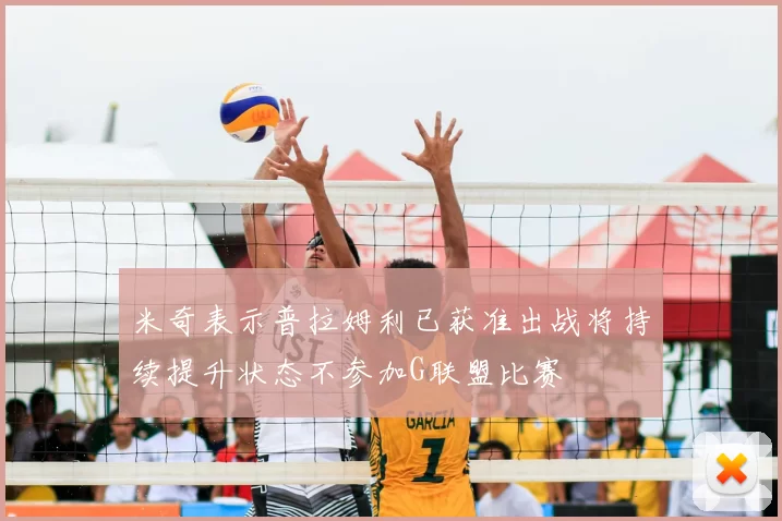 米奇表示普拉姆利已获准出战将持续提升状态不参加G联盟比赛