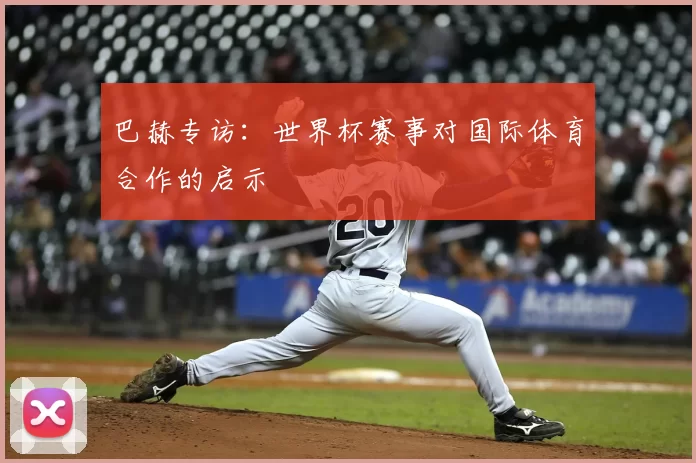 巴赫专访:世界杯赛事对国际体育合作的启示