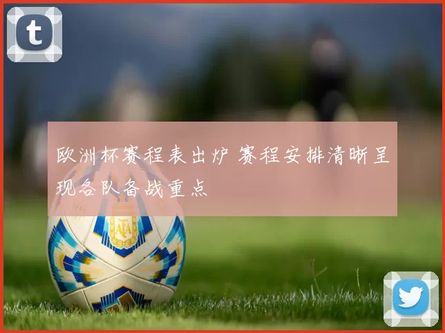欧洲杯赛程表出炉 赛程安排清晰呈现各队备战重点