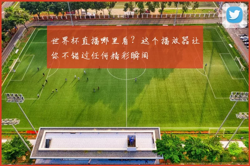 世界杯直播哪里看?这个播放器让你不错过任何精彩瞬间