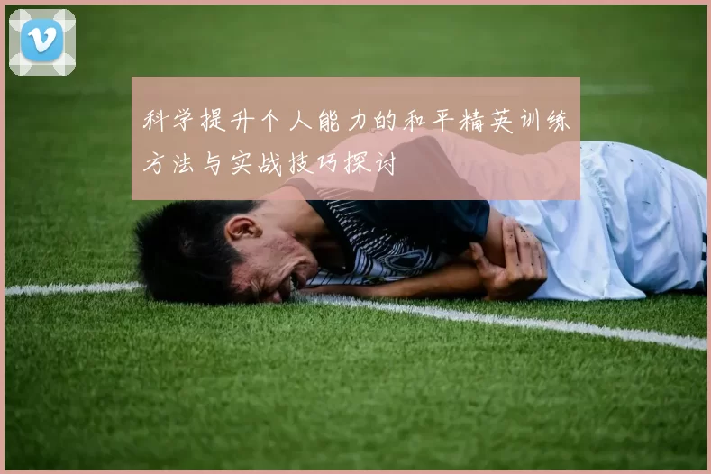 科学提升个人能力的和平精英训练方法与实战技巧探讨