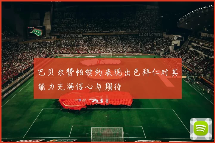 巴贝尔赞帕续约表现出色拜仁对其能力充满信心与期待