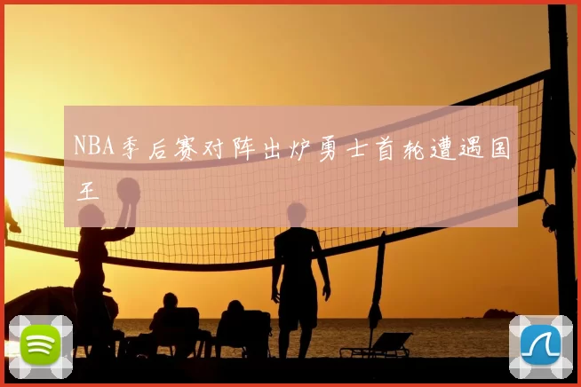 NBA季后赛对阵出炉勇士首轮遭遇国王