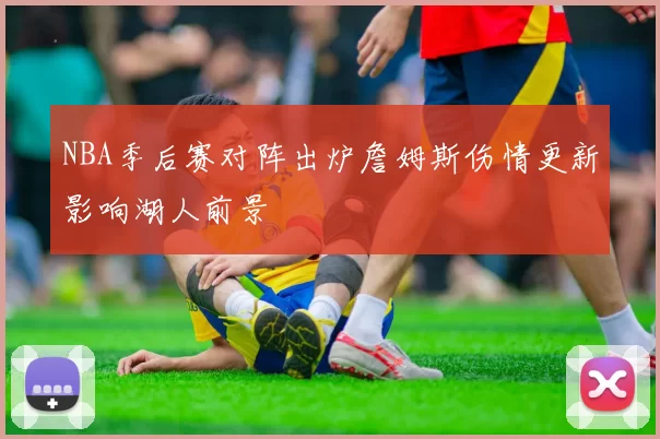 NBA季后赛对阵出炉詹姆斯伤情更新影响湖人前景