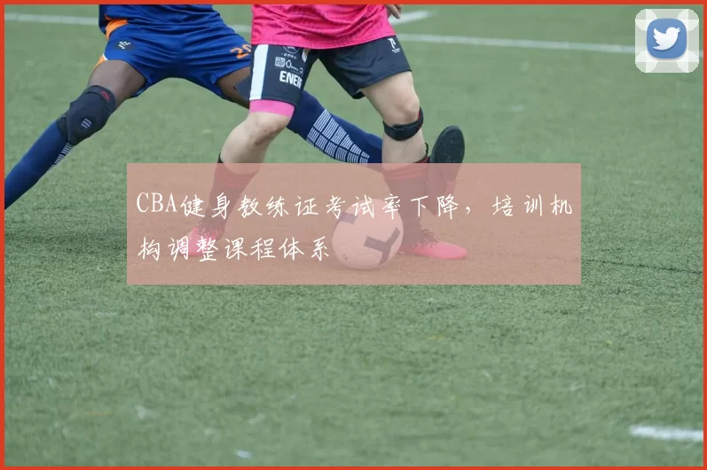 CBA健身教练证考试率下降,培训机构调整课程体系