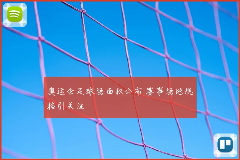 奥运会足球场面积公布 赛事场地规格引关注