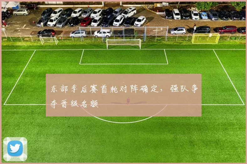 东部季后赛首轮对阵确定，强队争夺晋级名额