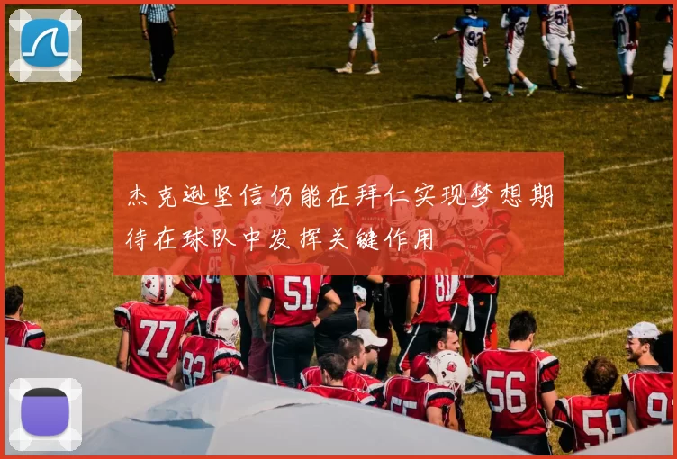 杰克逊坚信仍能在拜仁实现梦想期待在球队中发挥关键作用