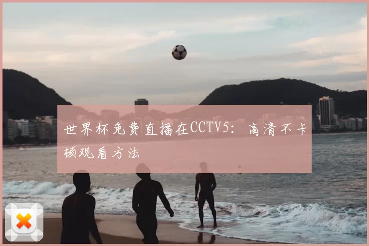世界杯免费直播在CCTV5:高清不卡顿观看方法