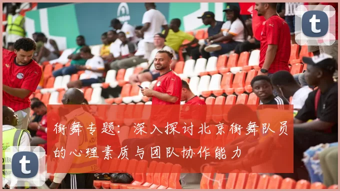 街舞专题：深入探讨北京街舞队员的心理素质与团队协作能力