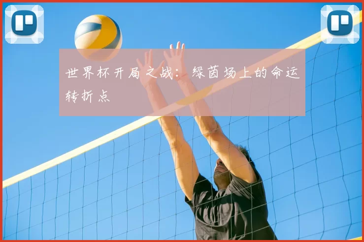 世界杯开局之战:绿茵场上的命运转折点