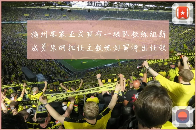 梅州客家正式宣布一线队教练组新成员朱炯担任主教练刘寅涛出任领队