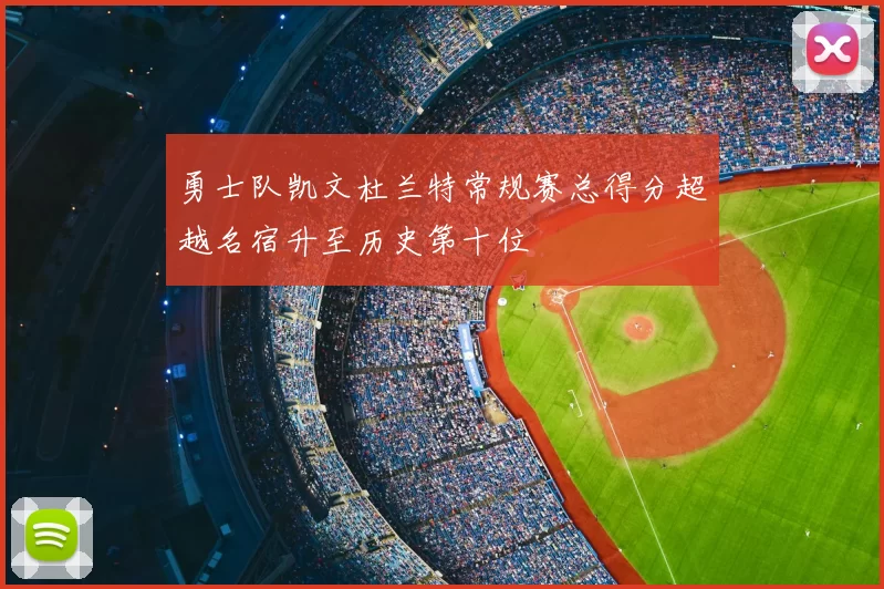 勇士队凯文杜兰特常规赛总得分超越名宿升至历史第十位