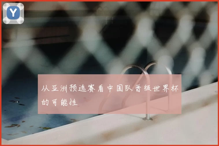 从亚洲预选赛看中国队晋级世界杯的可能性