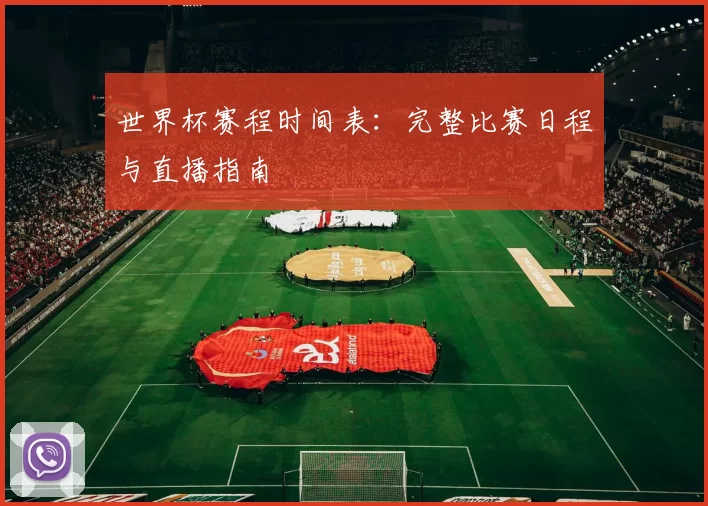 世界杯赛程时间表:完整比赛日程与直播指南