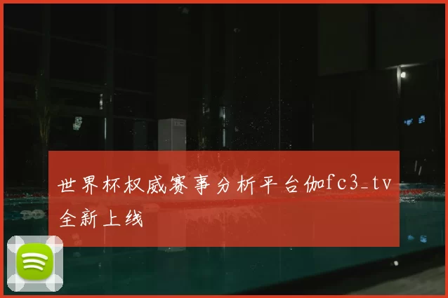 世界杯权威赛事分析平台伽fc3_tv全新上线