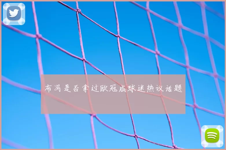 布冯是否拿过欧冠成球迷热议话题