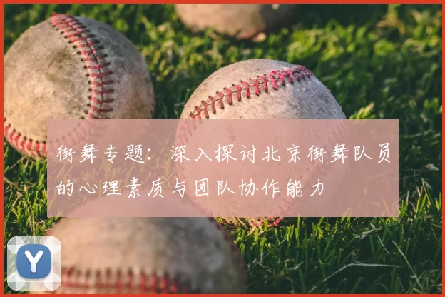 街舞专题：深入探讨北京街舞队员的心理素质与团队协作能力