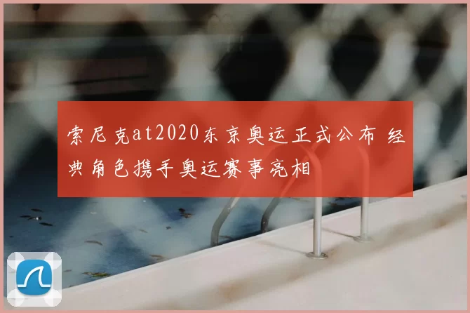索尼克at2020东京奥运正式公布 经典角色携手奥运赛事亮相