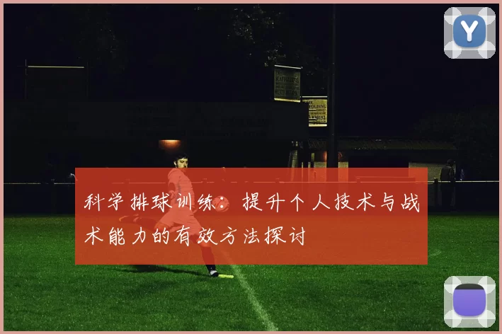 科学排球训练:提升个人技术与战术能力的有效方法探讨