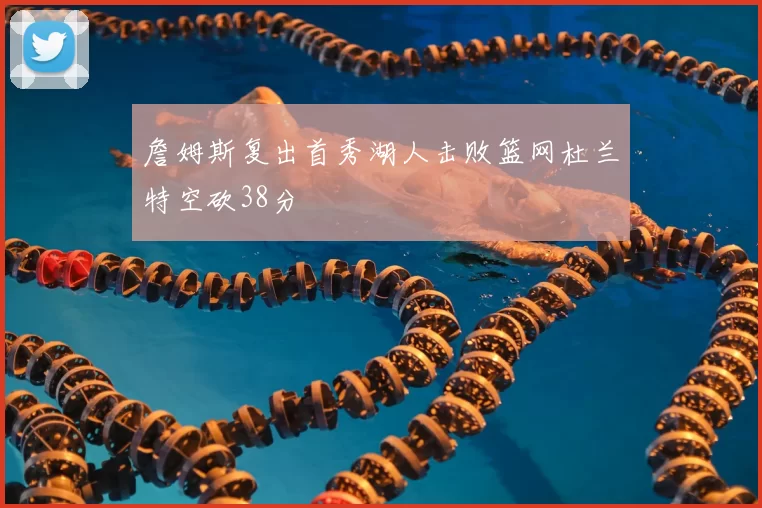 詹姆斯复出首秀湖人击败篮网杜兰特空砍38分