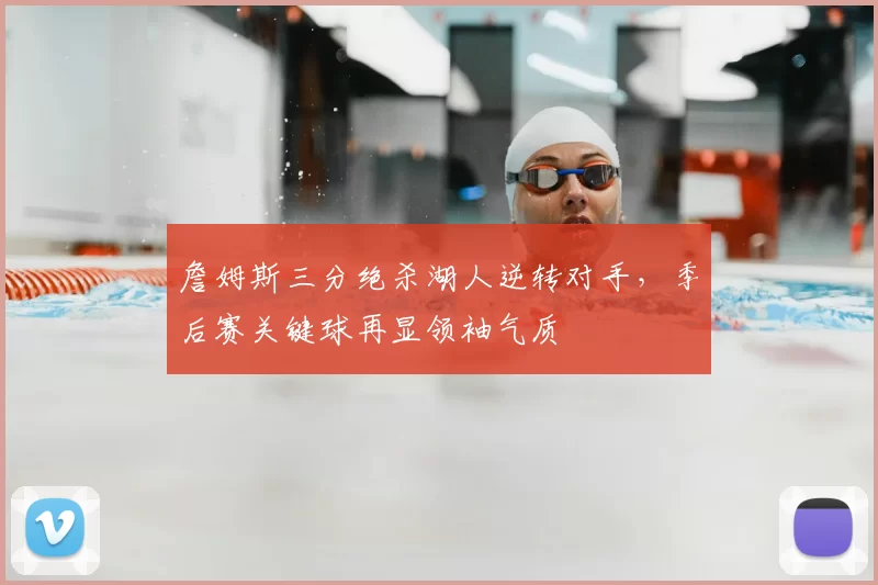 詹姆斯三分绝杀湖人逆转对手,季后赛关键球再显领袖气质