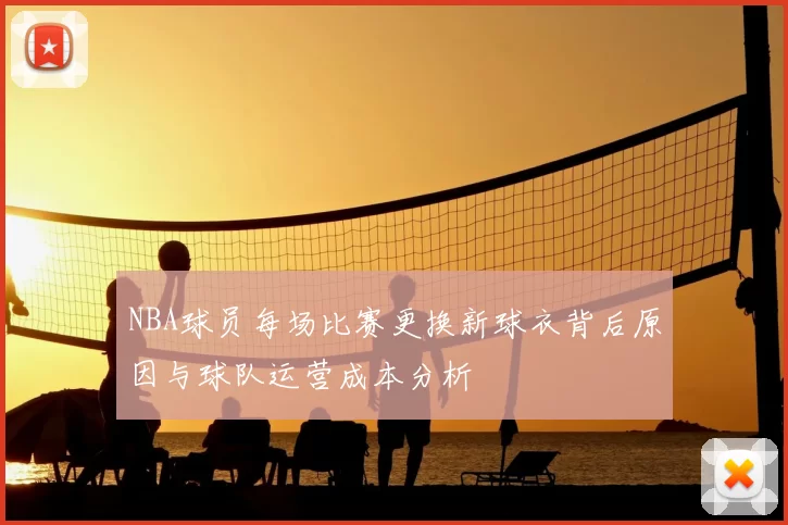 NBA球员每场比赛更换新球衣背后原因与球队运营成本分析