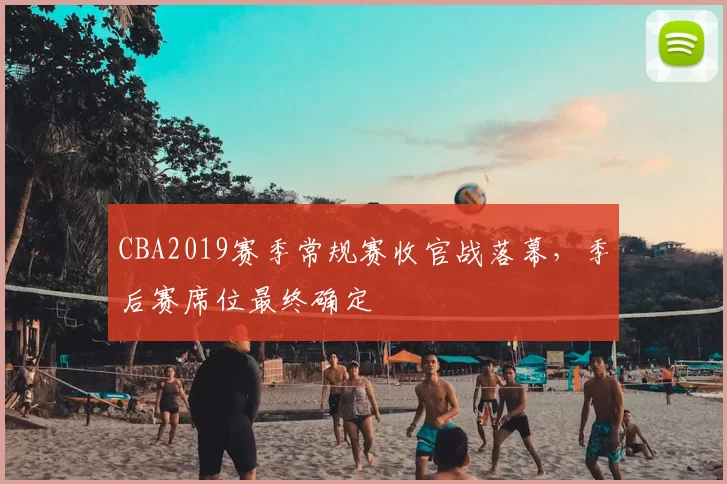 CBA2019赛季常规赛收官战落幕，季后赛席位最终确定