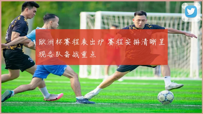 欧洲杯赛程表出炉 赛程安排清晰呈现各队备战重点