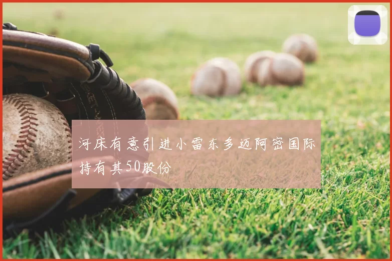 河床有意引进小雷东多迈阿密国际持有其50股份