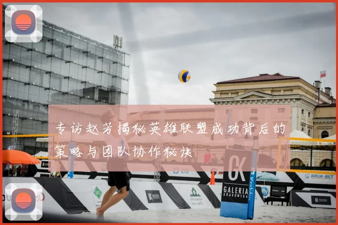 专访赵芳揭秘英雄联盟成功背后的策略与团队协作秘诀