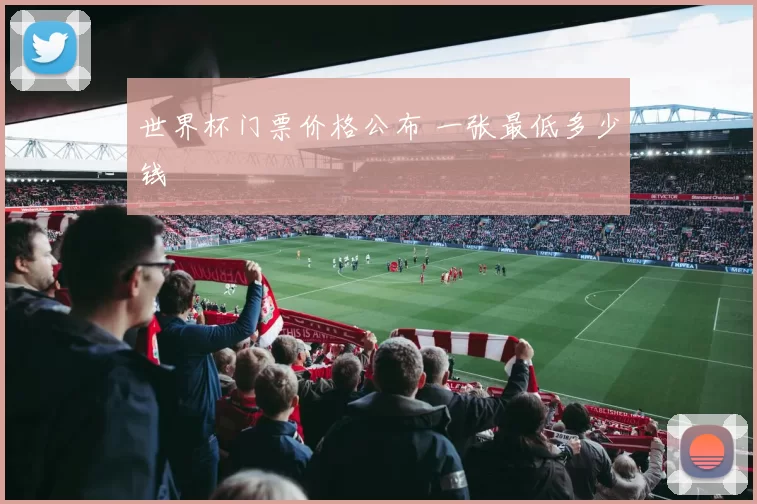 世界杯门票价格公布 一张最低多少钱